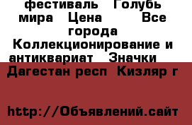 1.1) фестиваль : Голубь мира › Цена ­ 49 - Все города Коллекционирование и антиквариат » Значки   . Дагестан респ.,Кизляр г.